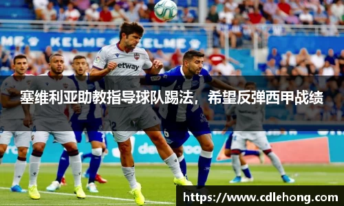 塞维利亚助教指导球队踢法，希望反弹西甲战绩