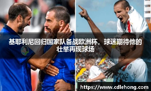 基耶利尼回归国家队备战欧洲杯，球迷期待他的壮举再现球场