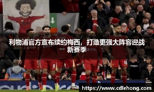 利物浦官方宣布续约梅西，打造更强大阵容迎战新赛季