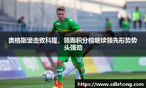 奥格斯堡击败科隆，领跑积分榜继续领先形势势头强劲