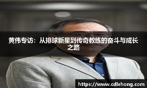 黄伟专访：从排球新星到传奇教练的奋斗与成长之路